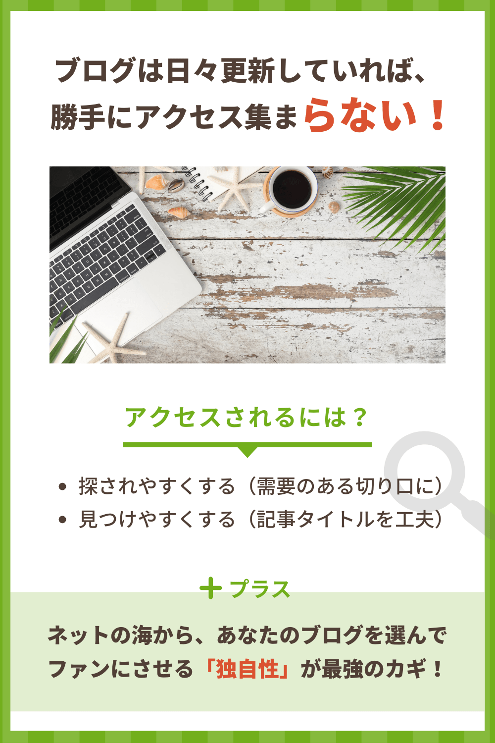 ブログは日々更新していても、勝手にアクセス集まらない！アクセスされるには、探されやすくする（需要のある切り口に）、そして見つけやすくする（記事タイトルを工夫）、さらにネットの海から、あなたのブログを選んでファンにさせる「独自性」が最強のカギ！